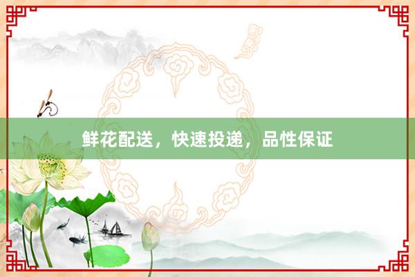 鲜花配送，快速投递，品性保证