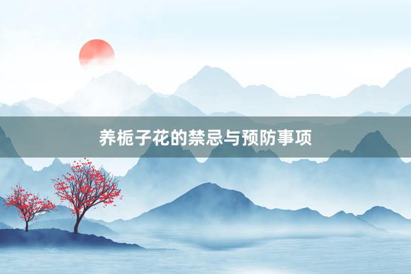 养栀子花的禁忌与预防事项