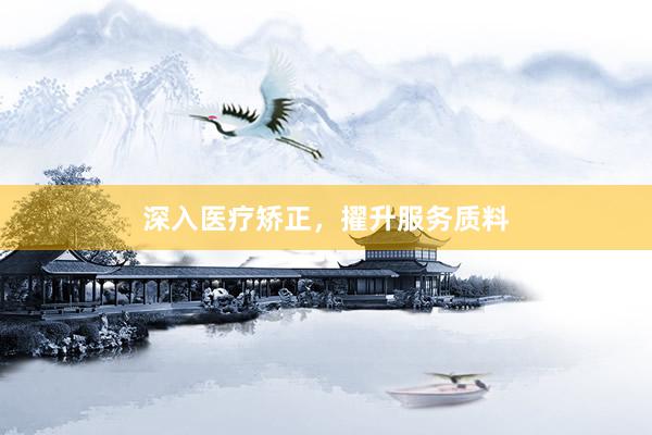 深入医疗矫正，擢升服务质料