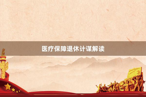 医疗保障退休计谋解读